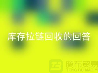 拉链回收多少钱一斤？库存拉链回收市场的回答-上海腾布