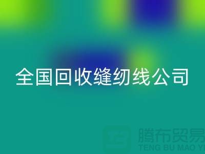 全国回收缝纫线公司，大量寻找货源_上海回收缝纫线公司