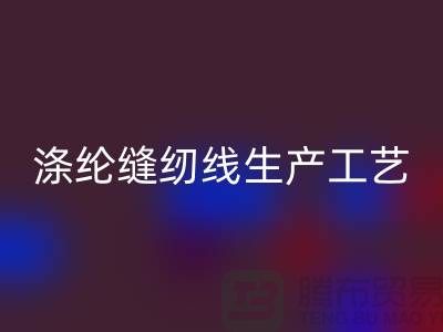 涤纶缝纫线生产工艺-涤纶缝纫线生产流程-涤纶缝纫线回收公司