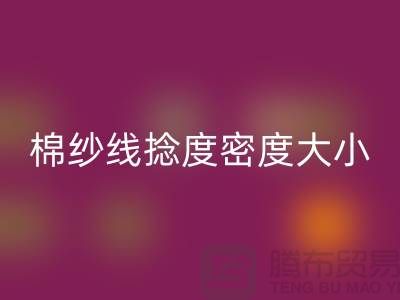 棉纱线捻度密度大小的差异-库存棉纱收购-库存棉纱回收公司