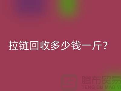 拉链回收多少钱一斤？“库存拉链回收”的相关问答-上海腾布