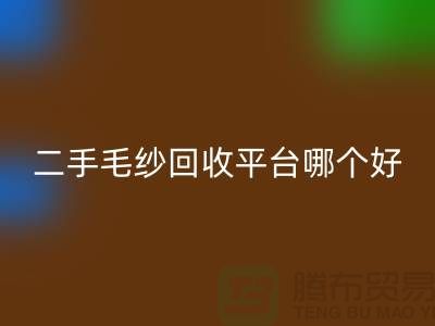 二手毛纱回收平台哪个好？让专家告诉你答案@开云在线登录