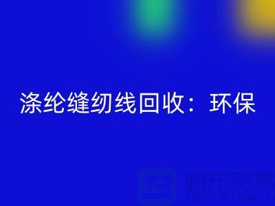 涤纶缝纫线回收：环保新风尚，共建绿色家园-缝纫线回收网站