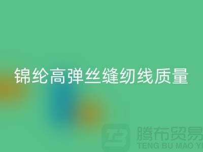 锦纶高弹丝缝纫线质量以及特点_开云在线登录有限公司