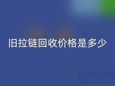 废旧拉链回收价格是多少？箱包拉链回收公司