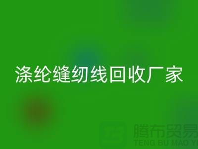 涤纶缝纫线回收厂家_402缝纫线回收_开云在线登录有限公司