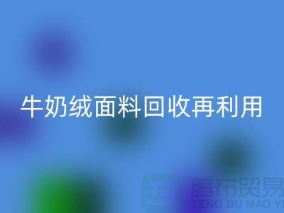 牛奶绒面料回收再利用：打造环保床上用品的创新之路