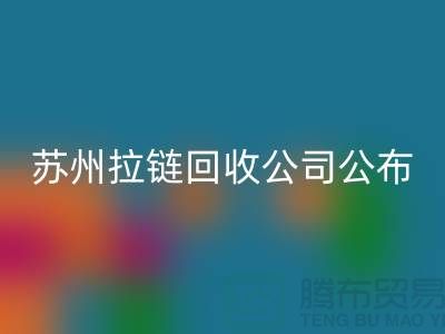 苏州拉链回收公司公布（行情/报价/价格）_ykk拉链回收平台