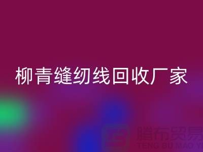 柳青缝纫线回收厂家_高强线回收利用_开云在线登录有限公司