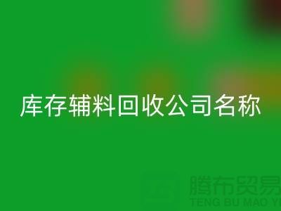 库存辅料回收公司名称，绿色环保助力企业腾飞-广州回收辅料厂家