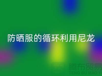防晒服的循环利用：从尼龙回收到创新-防晒服面料回收厂家