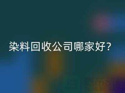染料回收公司哪家好？推荐开云在线登录专业库存回收服务