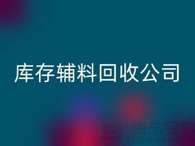 库存辅料回收公司快速上门-现款结算-广州回收辅料厂家