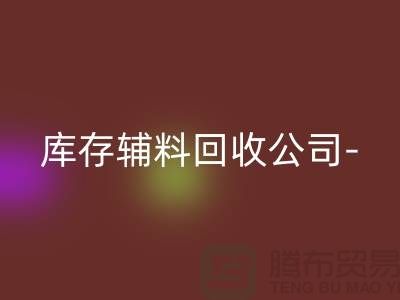 库存辅料回收公司-您一个消息-快速上门回收-广州回收辅料
