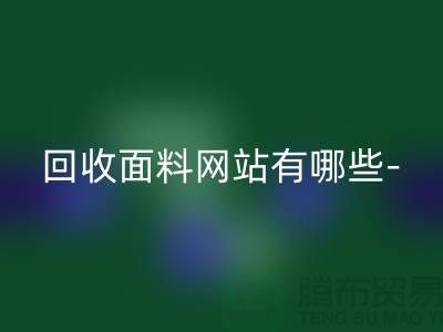回收面料网站有哪些-回收面料手机号-上海回收面料公司
