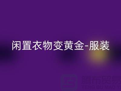 闲置衣物变黄金-服装高价回收app-广州库存开云在线登录公司