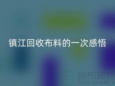 去镇江回收布料的一次感悟-常熟回收布料公司