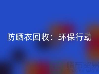 防晒衣回收：环保行动，从我做起-上海库存开云在线登录公司