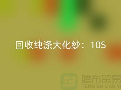 回收纯涤大化纱：10S,16S,21S,26S,30S,32S,40S,45S