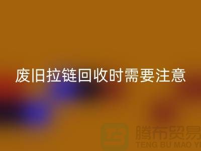 废旧拉链回收时需要注意哪些事项-上海拉链回收公司