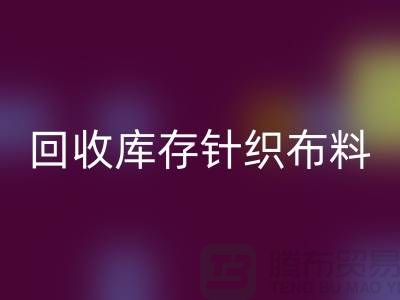 回收布料-回收面料-回收库存针织布料有哪些说法