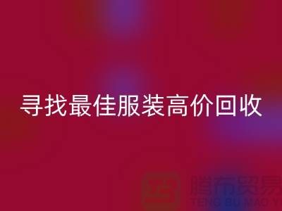寻找最佳服装高价回收平台，让闲置变财富-广州库存开云在线登录