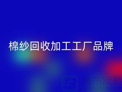 棉纱回收加工工厂品牌推荐：回收库存棉纱厂家一网打尽！