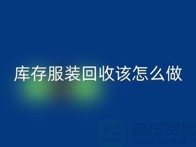 库存开云在线登录该怎么做-回收服装库存尾货-高价回收服装公司