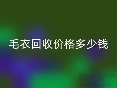 毛衣回收价格多少钱一件？揭秘市场与公司选择-回收服装厂家