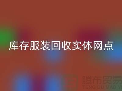 库存开云在线登录实体网点服务进一步得到简化-上海回收库存服装