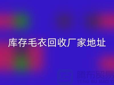 库存毛衣回收厂家地址，让闲置变废为宝-回收服装网站平台