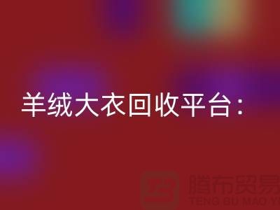 羊绒大衣回收平台：环保与时尚的完美结合-北京库存开云在线登录