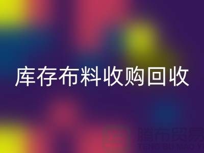 库存布料收购回收：绿色环保的新篇章-上海纺织品回收公司
