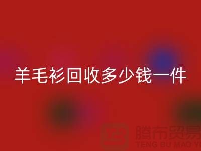 羊绒衫回收价格-羊毛衫回收多少钱一件-上海库存开云在线登录公司