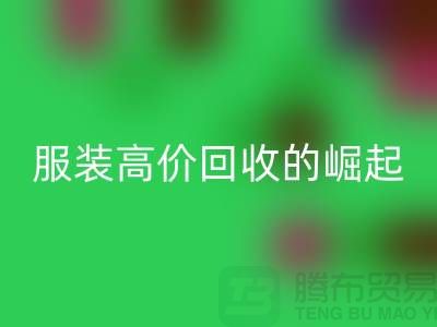时尚新篇章：服装高价回收平台的崛起-北京库存开云在线登录公司