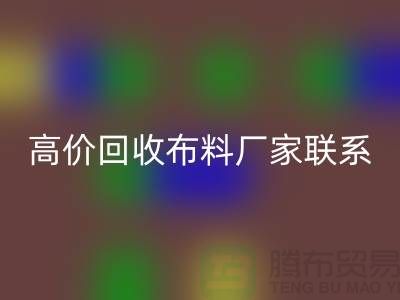 高价回收布料厂家联系方式让闲置物品变废为宝-上海面料回收