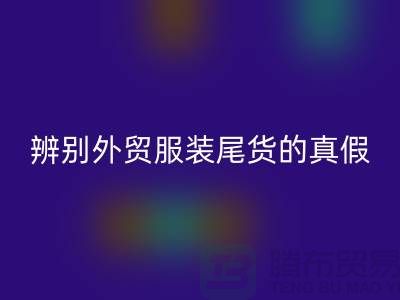 怎么辨别外贸服装尾货的真假-很详细-外贸服装尾货回收市场