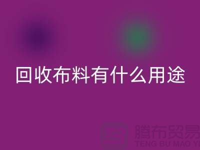 回收布料有什么用途-回收布料的价值空间-东莞回收布料公司