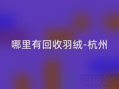 哪里有回收羽绒-杭州、上海、南京鹅绒鸭绒回收厂家[Shtengbu.com]