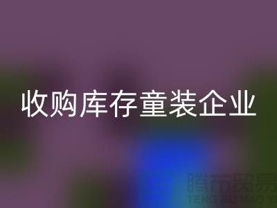 收购库存童装企业市场发展目标明确-南京回收库存童装公司