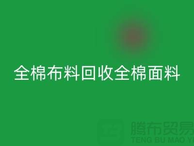 回收全棉布料-回收全棉面料-全棉开云在线登录-全棉面料回收厂家