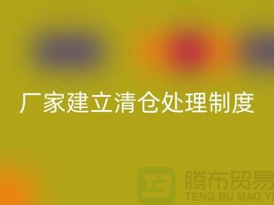 厂家建立清仓处理制度有哪些好处-上海回收布料尾货平台