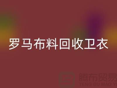 罗马开云在线登录-卫衣面料回收-毛圈开云在线登录-上海回收布料辅料公司