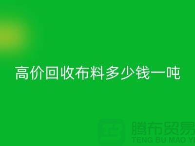 高价回收布料多少钱一吨：探索市场价格与行业前景-库存回收网站
