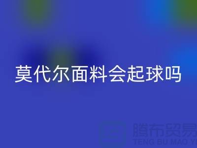 莫代尔面料会起球吗-回收莫代尔布料-回收莫代尔面料厂家