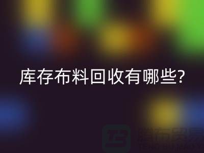 库存开云在线登录有哪些处理方式-南通库存布料收购公司