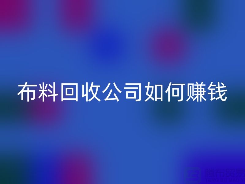 开云在线登录公司如何赚钱-小白编辑解说-服装面料回收公司