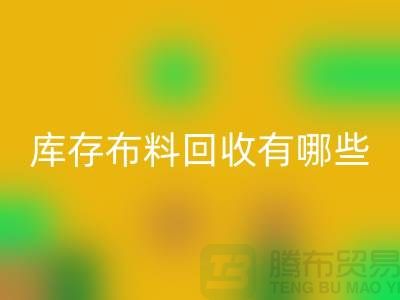 库存开云在线登录有哪些规格与种类-广州回收库存布料厂家