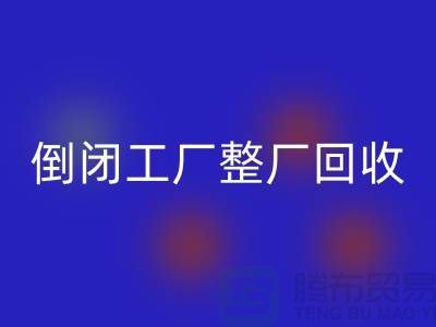 倒闭工厂整厂回收怎么接单赚钱？揭秘这个神秘行业的秘密！