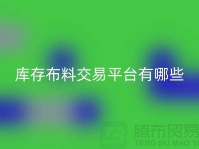 库存布料交易平台有哪些？义乌库存开云在线登录厂家推荐